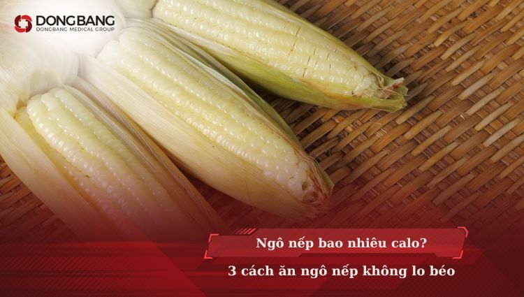 Ngô nếp bao nhiêu calo? 3 cách ăn ngô nếp không lo béo